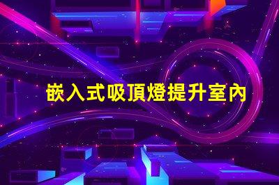 嵌入式吸頂燈提升室內(nèi)照明品質(zhì)的秘密