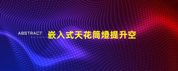 嵌入式天花筒燈提升空間美感的照明解決方案