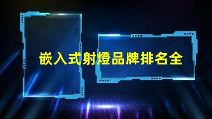 嵌入式射燈品牌排名全面解析市場領(lǐng)先品牌及其優(yōu)勢