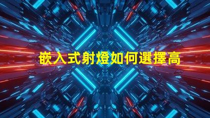 嵌入式射燈如何選擇高效能嵌入式射燈