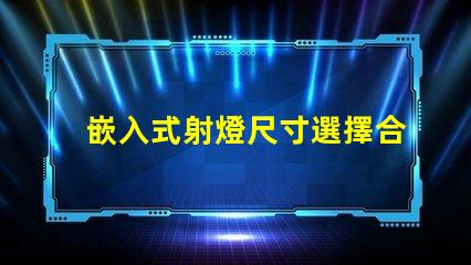 嵌入式射燈尺寸選擇合適尺寸的重要性與指南