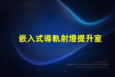 嵌入式導軌射燈提升室內(nèi)照明的最佳選擇