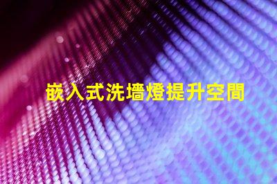 嵌入式洗墻燈提升空間氛圍的理想選擇嗎