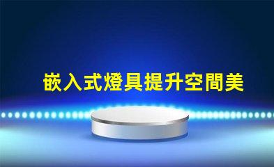 嵌入式燈具提升空間美感的照明選擇