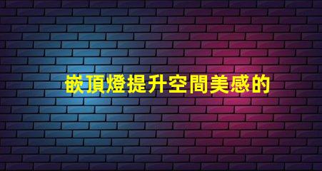 嵌頂燈提升空間美感的最佳選擇