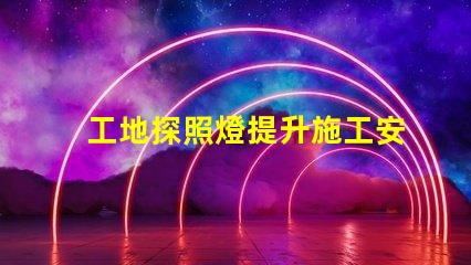 工地探照燈提升施工安全性的明亮選擇