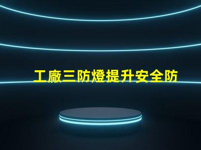 工廠三防燈提升安全防護(hù)的智能照明方案