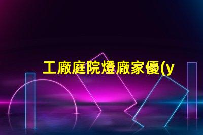 工廠庭院燈廠家優(yōu)質(zhì)照明解決方案的選擇
