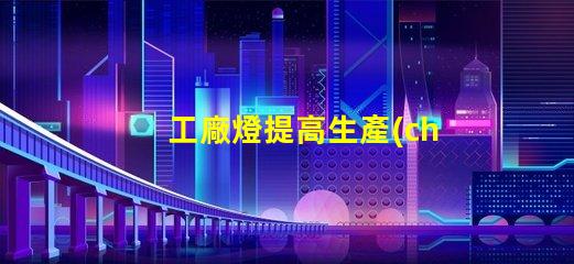 工廠燈提高生產(chǎn)效率的最佳照明解決方案