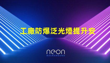 工廠防爆泛光燈提升安全性的關(guān)鍵照明解決方案