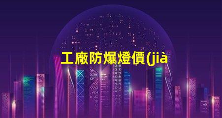 工廠防爆燈價(jià)格揭示性價(jià)比與市場(chǎng)動(dòng)態(tài)的深度分析