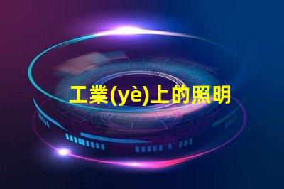 工業(yè)上的照明揭示高效照明對生產(chǎn)力的影響