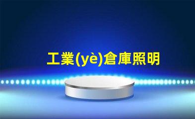 工業(yè)倉庫照明提升效率的最佳解決方案是什么