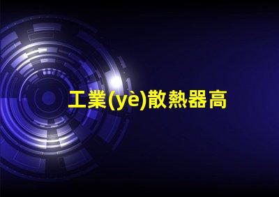 工業(yè)散熱器高效散熱解決方案的必要性