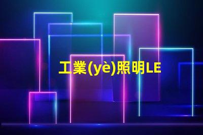 工業(yè)照明LED燈提升工作效率的最佳選擇
