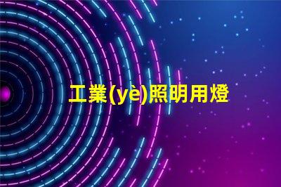 工業(yè)照明用燈提升工作效率的關(guān)鍵照明工具