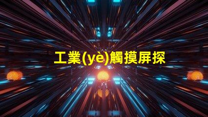 工業(yè)觸摸屏探索最符合您需求的解決方案