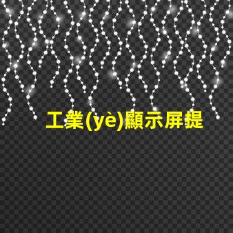 工業(yè)顯示屏提升生產效率的關鍵工具