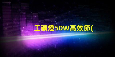 工礦燈50W高效節(jié)能的照明解決方案,你準(zhǔn)備好了嗎