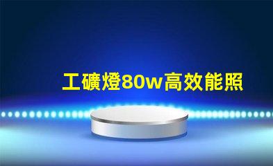 工礦燈80w高效能照明解決方案,如何選擇