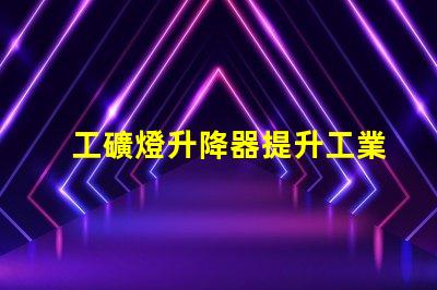 工礦燈升降器提升工業(yè)照明效率的解決方案