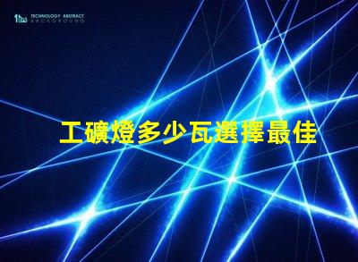工礦燈多少瓦選擇最佳功率的工礦燈指南
