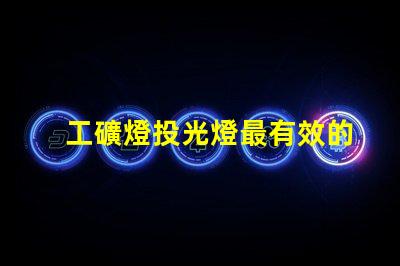 工礦燈投光燈最有效的工礦燈投光燈選擇指南