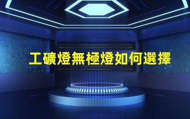 工礦燈無極燈如何選擇最適合的工礦燈無極燈