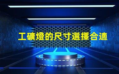 工礦燈的尺寸選擇合適尺寸提升工作效率