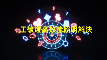 工礦燈高效能照明解決方案的關(guān)鍵