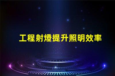 工程射燈提升照明效率的關(guān)鍵選擇
