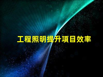 工程照明提升項目效率的關鍵選擇