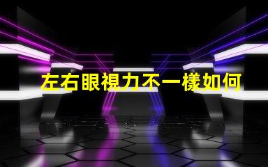左右眼視力不一樣如何應(yīng)對(duì)視力差異的挑戰(zhàn)