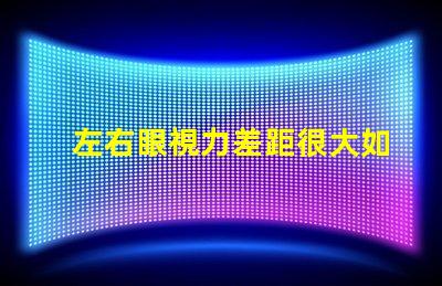 左右眼視力差距很大如何應(yīng)對視力不平衡的困擾