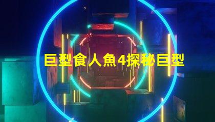 巨型食人魚4探秘巨型食人魚的驚人秘密
