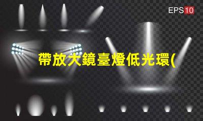 帶放大鏡臺燈低光環(huán)境下的完美閱讀伴侶,你準備好了嗎