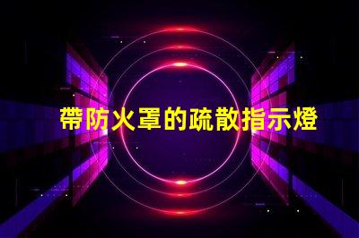 帶防火罩的疏散指示燈保障安全的緊急照明解決方案