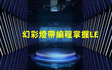 幻彩燈帶編程掌握LED燈帶編程的終極技巧