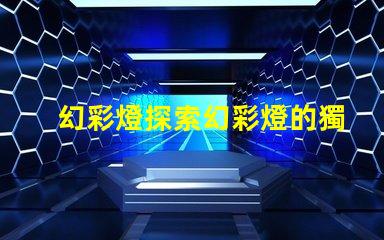 幻彩燈探索幻彩燈的獨(dú)特應(yīng)用與優(yōu)勢
