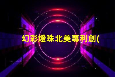 幻彩燈珠北美專利創(chuàng)新技術(shù)與市場前景分析