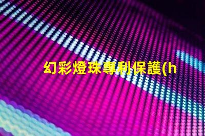 幻彩燈珠專利保護(hù)策略與實(shí)施細(xì)節(jié)如何保障技術(shù)獨(dú)占性