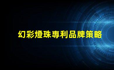 幻彩燈珠專利品牌策略如何贏得信任