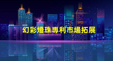 幻彩燈珠專利市場拓展策略及實施瓶頸分析