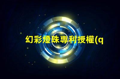 幻彩燈珠專利授權(quán)審核條件專利審批流程與關(guān)鍵要求詳解