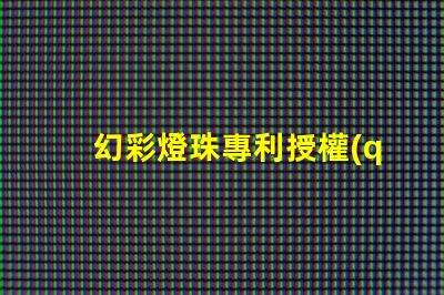 幻彩燈珠專利授權(quán)技術(shù)應(yīng)用與市場前景