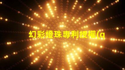 幻彩燈珠專利授權(quán)政策比較最新政策解讀與優(yōu)缺點(diǎn)分析