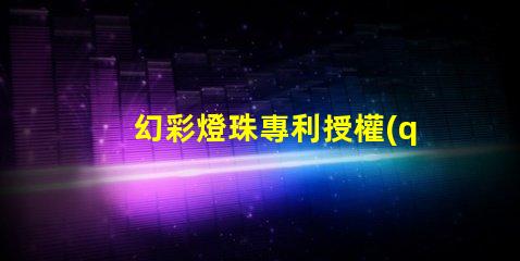 幻彩燈珠專利授權(quán)時(shí)間授權(quán)流程及周期詳解