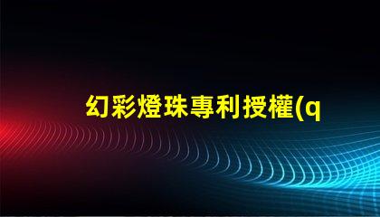 幻彩燈珠專利授權(quán)案例分析成功經(jīng)驗與關(guān)鍵啟示