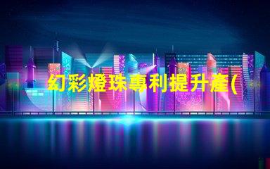 幻彩燈珠專利提升產(chǎn)品核心競爭力的創(chuàng)新利器