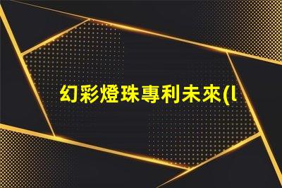 幻彩燈珠專利未來(lái)技術(shù)發(fā)展新趨勢(shì)